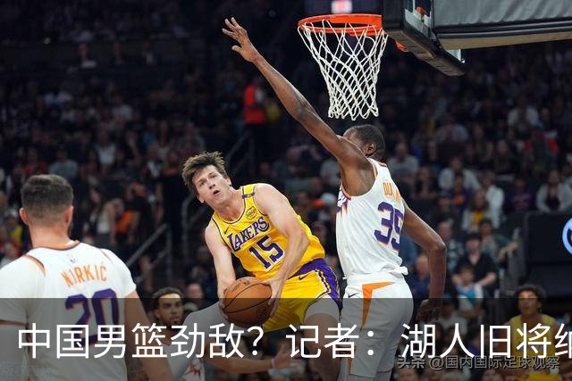 中国男篮劲敌？记者：湖人旧将纳恩成卡塔尔归化球员 双方签约5年